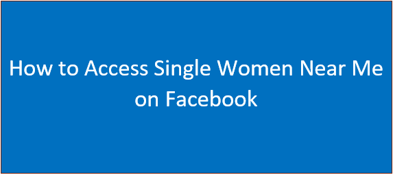 How to Access Single Women Near Me on Facebook